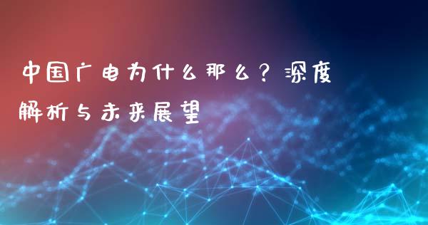 中国广电为什么那么？深度解析与未来展望_https://cj001.lansai.wang_金融问答_第1张