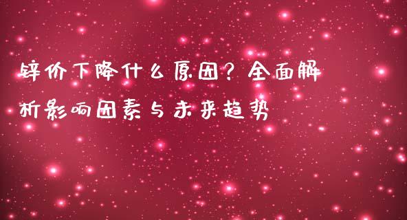 锌价下降什么原因?全面解析影响因素与未来趋势_财经问答_第1张_财经百问网 锌价下降什么原因?全面解析影响因素与未来趋势_https://cj001.lansai.wang_财经问答_第1张