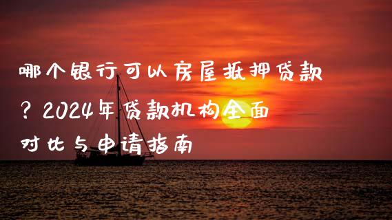哪个银行可以房屋抵押贷款？2024年贷款机构全面对比与申请指南_https://cj001.lansai.wang_会计问答_第1张