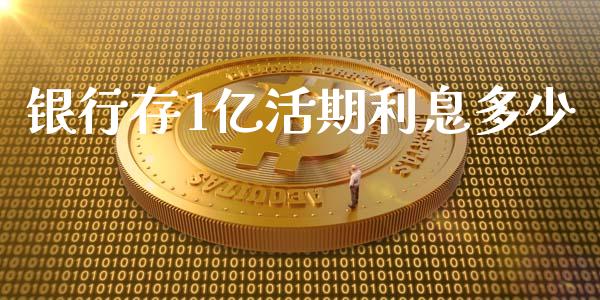 银行存1亿活期利息多少_https://cj001.lansai.wang_财经问答_第1张