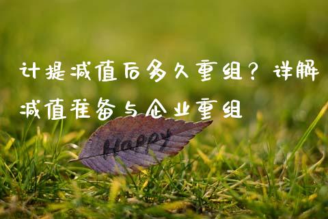 计提减值后多久重组？详解减值准备与企业重组_https://cj001.lansai.wang_股市问答_第1张