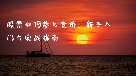 股票如何参与竞价：新手入门与实战指南_https://cj001.lansai.wang_期货问答_第1张