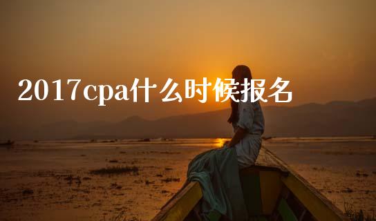 2017cpa什么时候报名_https://cj001.lansai.wang_会计问答_第1张