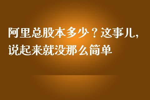 阿里总股本多少？这事儿，说起来就没那么简单_https://cj001.lansai.wang_理财问答_第1张