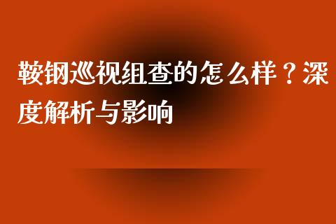 鞍钢巡视组查的怎么样?深度解析与影响_财经问答_第1张_财经百问网 鞍钢巡视组查的怎么样?深度解析与影响_https://cj001.lansai.wang_财经问答_第1张