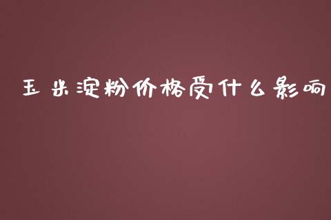 玉米淀粉价格受什么影响_https://cj001.lansai.wang_期货问答_第1张