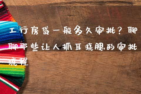 工行房贷一般多久审批？聊聊那些让人抓耳挠腮的审批流程_https://cj001.lansai.wang_财经问答_第1张
