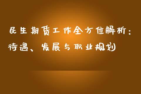 民生期货工作全方位解析：待遇、发展与职业规划_https://cj001.lansai.wang_金融问答_第1张
