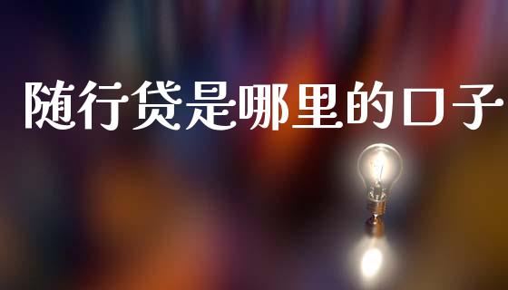 随行贷是哪里的口子_https://cj001.lansai.wang_理财问答_第1张