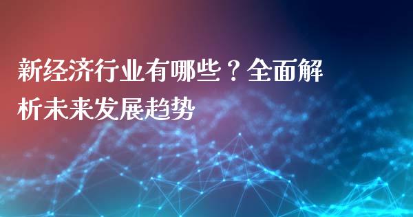 新经济行业有哪些?全面解析未来发展趋势_期货问答_第1张_财经百问网 新经济行业有哪些?全面解析未来发展趋势_https://cj001.lansai.wang_期货问答_第1张
