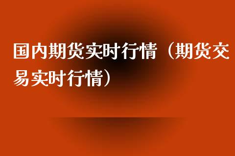 国内期货实时行情（期货交易实时行情）_https://cj001.lansai.wang_理财问答_第1张