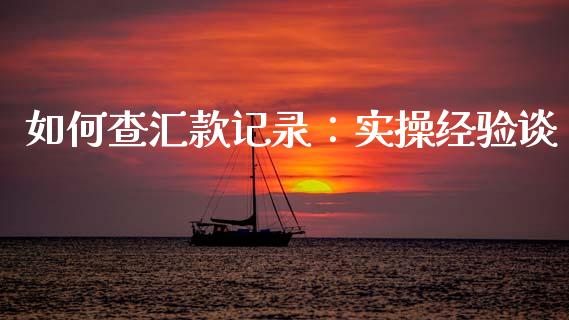 如何查汇款记录：实操经验谈_https://cj001.lansai.wang_保险问答_第1张