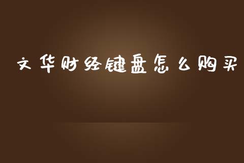 文华财经键盘怎么购买_https://cj001.lansai.wang_期货问答_第1张