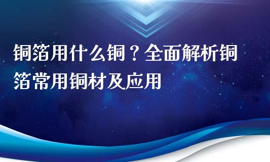 铜箔用什么铜？全面解析铜箔常用铜材及应用_https://cj001.lansai.wang_金融问答_第1张
