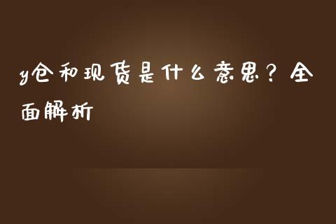 y仓和现货是什么意思?全面解析_股市问答_第1张_财经百问网 y仓和现货是什么意思?全面解析_https://cj001.lansai.wang_股市问答_第1张