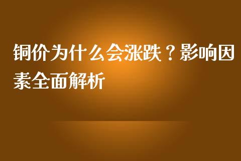 铜价为什么会涨跌？影响因素全面解析_https://cj001.lansai.wang_期货问答_第1张