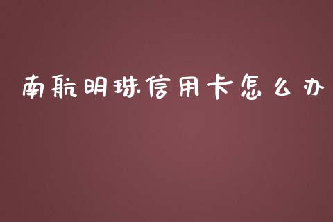 南航明珠信用卡怎么办_https://cj001.lansai.wang_金融问答_第1张