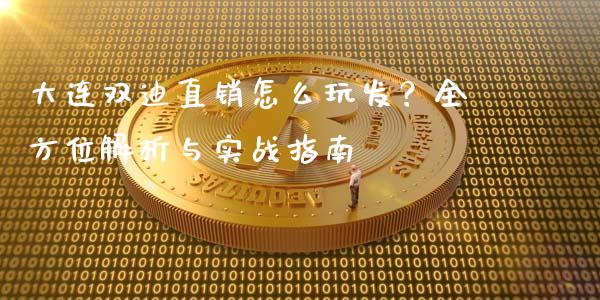 大连双迪直销怎么玩发？全方位解析与实战指南_https://cj001.lansai.wang_期货问答_第1张
