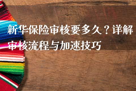 新华保险审核要多久？详解审核流程与加速技巧_https://cj001.lansai.wang_金融问答_第1张