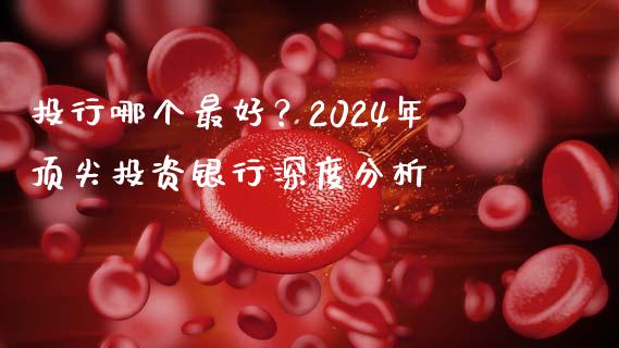 投行哪个最好？2024年顶尖投资银行深度分析_https://cj001.lansai.wang_理财问答_第1张