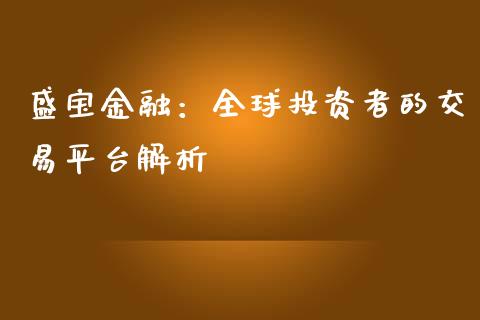 盛宝金融：全球投资者的交易平台解析_https://cj001.lansai.wang_期货问答_第1张