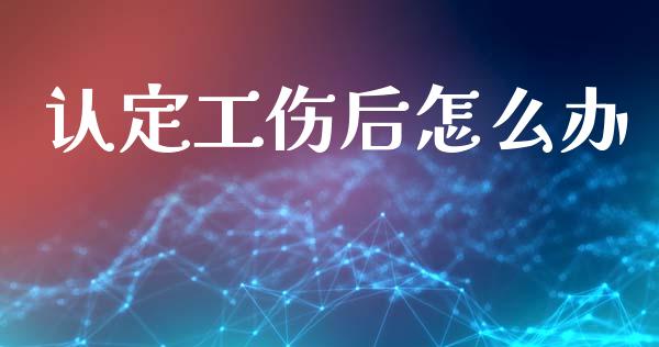 认定工伤后怎么办_https://cj001.lansai.wang_保险问答_第1张