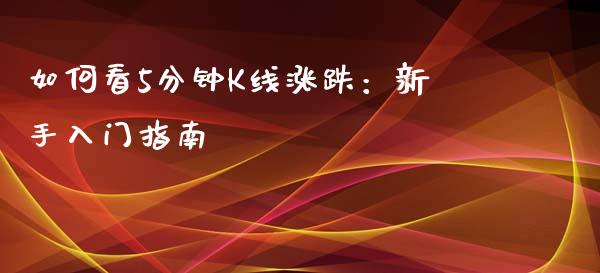 如何看5分钟K线涨跌：新手入门指南_https://cj001.lansai.wang_金融问答_第1张