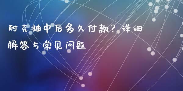 耐克抽中后多久付款?详细解答与常见问题_财经百问_第1张_财经百问网 耐克抽中后多久付款?详细解答与常见问题_https://cj001.lansai.wang_财经百问_第1张