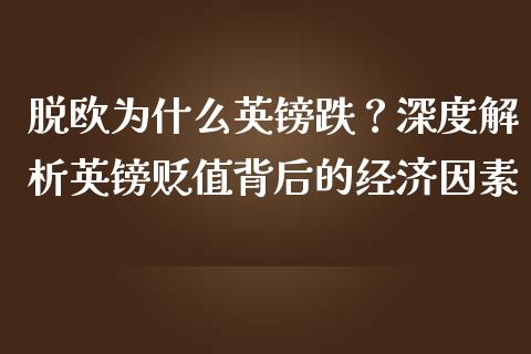 脱欧为什么英镑跌？深度解析英镑贬值背后的经济因素_https://cj001.lansai.wang_金融问答_第1张