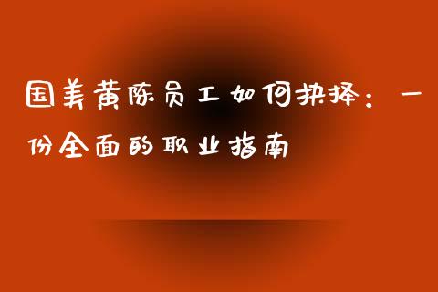 国美黄陈员工如何抉择:一份全面的职业指南_会计问答_第1张_财经百问网 国美黄陈员工如何抉择:一份全面的职业指南_https://cj001.lansai.wang_会计问答_第1张