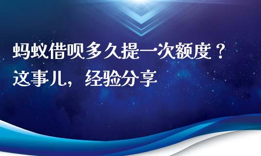 蚂蚁借呗多久提一次额度？这事儿，经验分享_https://cj001.lansai.wang_会计问答_第1张