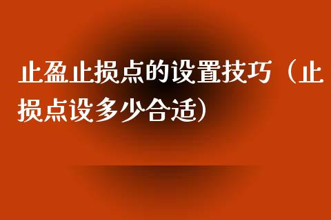 止盈止损点的设置技巧（止损点设多少合适）_https://cj001.lansai.wang_会计问答_第1张