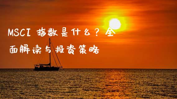 MSCI 指数是什么？全面解读与投资策略_https://cj001.lansai.wang_保险问答_第1张
