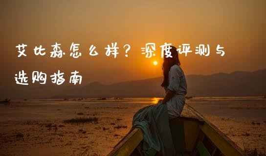 艾比森怎么样？深度评测与选购指南_https://cj001.lansai.wang_财经百问_第1张