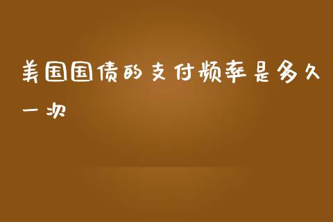 美国国债的支付频率是多久一次_https://cj001.lansai.wang_股市问答_第1张