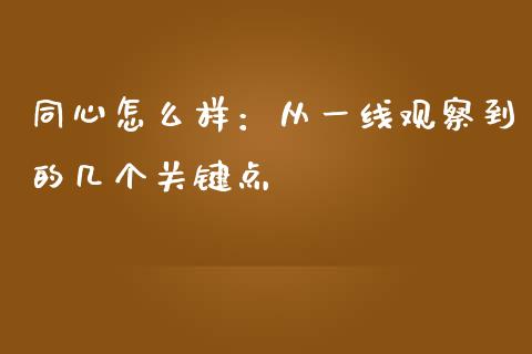 同心怎么样：从一线观察到的几个关键点_https://cj001.lansai.wang_财经百问_第1张