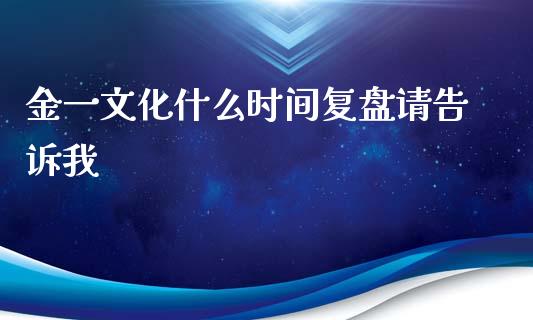 金一文化什么时间复盘请告诉我_https://cj001.lansai.wang_期货问答_第1张