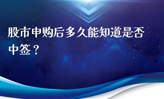 股市申购后多久能知道是否中签？_https://cj001.lansai.wang_理财问答_第1张