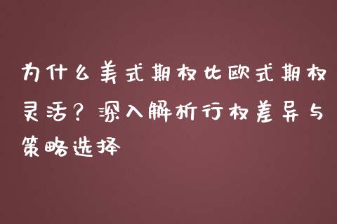 为什么美式期权比欧式期权灵活？深入解析行权差异与策略选择_https://cj001.lansai.wang_金融问答_第1张