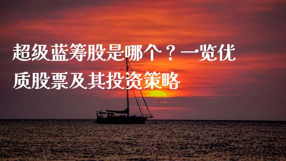 超级蓝筹股是哪个？一览优质股票及其投资策略_https://cj001.lansai.wang_股市问答_第1张