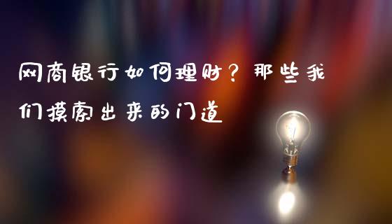 网商银行如何理财？那些我们摸索出来的门道_https://cj001.lansai.wang_金融问答_第1张