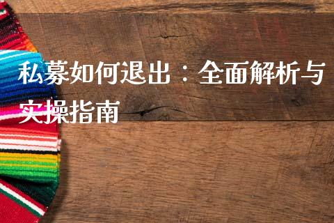 私募如何退出：全面解析与实操指南_https://cj001.lansai.wang_股市问答_第1张