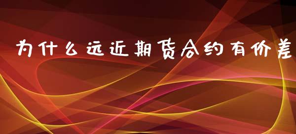 为什么远近期货合约有价差_https://cj001.lansai.wang_期货问答_第1张