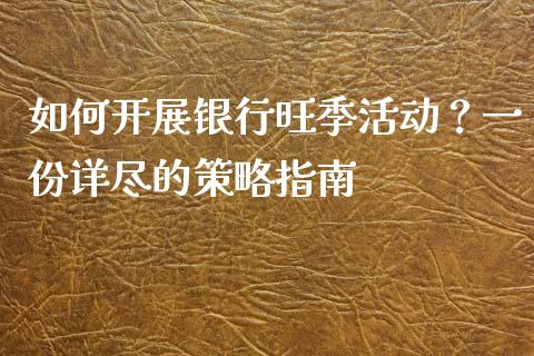如何开展银行旺季活动？一份详尽的策略指南_https://cj001.lansai.wang_会计问答_第1张