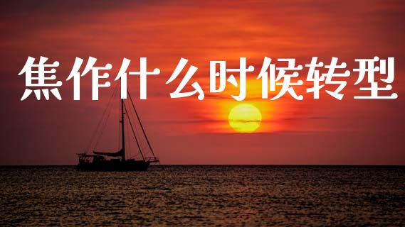 焦作什么时候转型_https://cj001.lansai.wang_期货问答_第1张