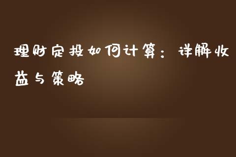 理财定投如何计算：详解收益与策略_https://cj001.lansai.wang_财经百问_第1张