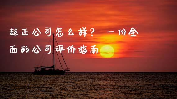 超正公司怎么样？ 一份全面的公司评价指南_https://cj001.lansai.wang_财经百问_第1张