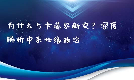 为什么与卡塔尔断交?深度解析中东地缘政治_期货问答_第1张_财经百问网 为什么与卡塔尔断交?深度解析中东地缘政治_https://cj001.lansai.wang_期货问答_第1张