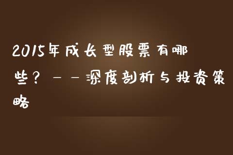 2015年成长型股票有哪些？——深度剖析与投资策略_https://cj001.lansai.wang_期货问答_第1张