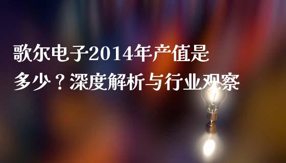 歌尔电子2014年产值是多少？深度解析与行业观察_https://cj001.lansai.wang_理财问答_第1张